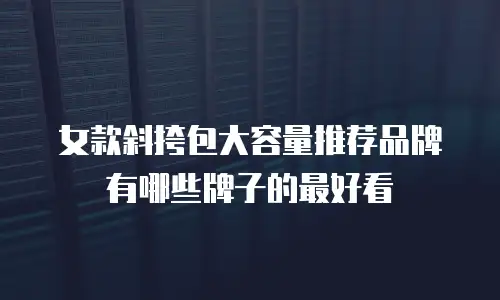 女款斜挎包大容量推荐品牌有哪些牌子的最好看