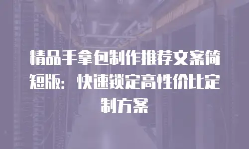 精品手拿包制作推荐文案简短版：快速锁定高性价比定制方案