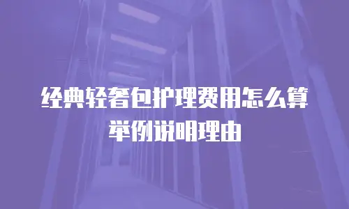经典轻奢包护理费用怎么算举例说明理由