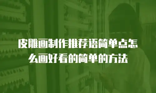 皮雕画制作推荐语简单点怎么画好看的简单的方法
