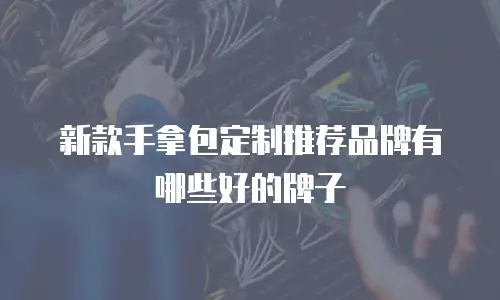 新款手拿包定制推荐品牌有哪些好的牌子