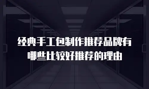 经典手工包制作推荐品牌有哪些比较好推荐的理由