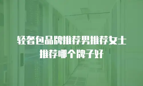 轻奢包品牌推荐男推荐女士推荐哪个牌子好