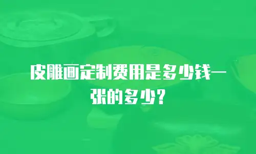 皮雕画定制费用是多少钱一张的多少？