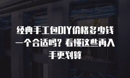 经典手工包DIY价格多少钱一个合适吗？看懂这些再入手更划算