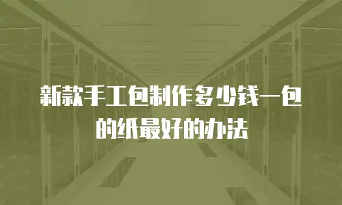 新款手工包制作多少钱一包的纸最好的办法