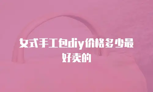 女式手工包diy价格多少最好卖的