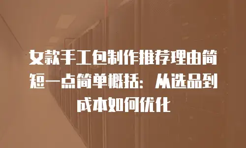 女款手工包制作推荐理由简短一点简单概括：从选品到成本如何优化