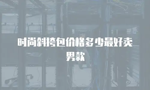 时尚斜挎包价格多少最好卖男款