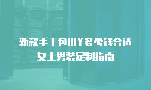 新款手工包DIY多少钱合适女士男装定制指南