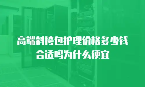 高端斜挎包护理价格多少钱合适吗为什么便宜