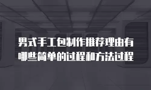 男式手工包制作推荐理由有哪些简单的过程和方法过程