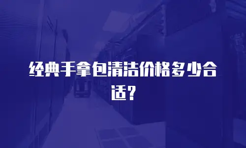 经典手拿包清洁价格多少合适？
