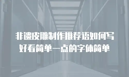 非遗皮雕制作推荐语如何写好看简单一点的字体简单