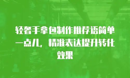 轻奢手拿包制作推荐语简单一点儿，精准表达提升转化效果