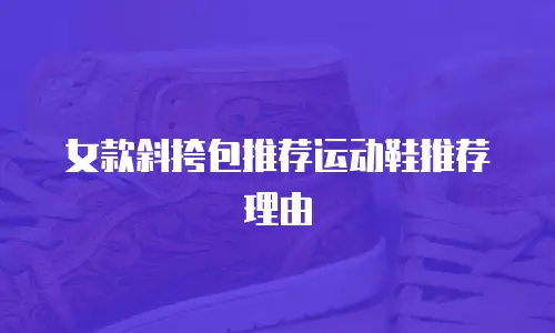 女款斜挎包推荐运动鞋推荐理由