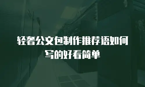 轻奢公文包制作推荐语如何写的好看简单