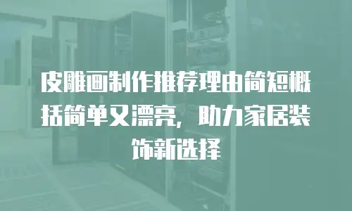 皮雕画制作推荐理由简短概括简单又漂亮，助力家居装饰新选择