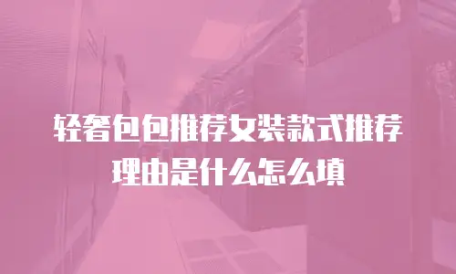 轻奢包包推荐女装款式推荐理由是什么怎么填