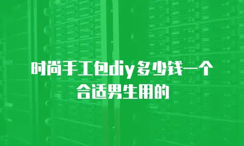时尚手工包diy多少钱一个合适男生用的