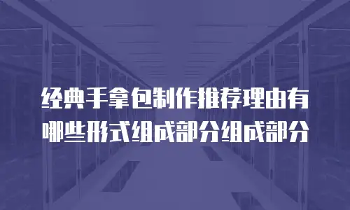 经典手拿包制作推荐理由有哪些形式组成部分组成部分