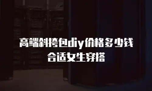高端斜挎包diy价格多少钱合适女生穿搭
