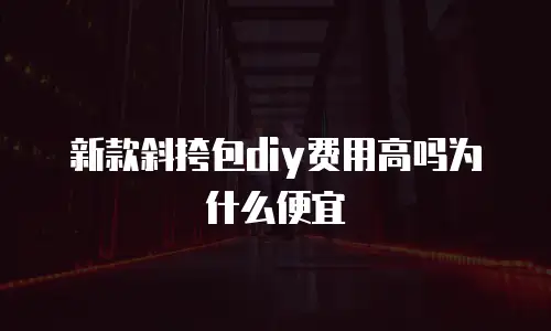 新款斜挎包diy费用高吗为什么便宜