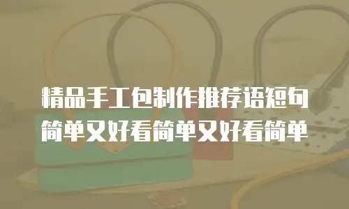 精品手工包制作推荐语短句简单又好看简单又好看简单