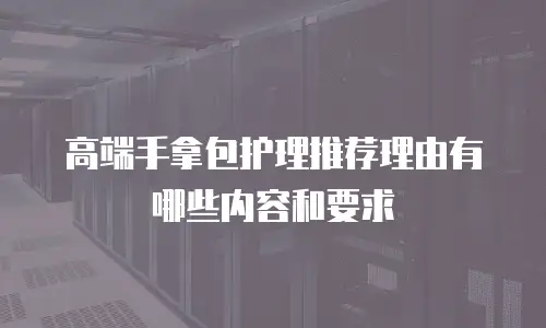 高端手拿包护理推荐理由有哪些内容和要求