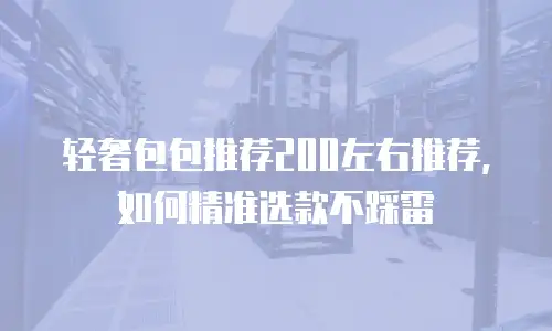 轻奢包包推荐200左右推荐，如何精准选款不踩雷