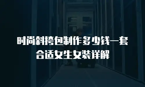 时尚斜挎包制作多少钱一套合适女生女装详解