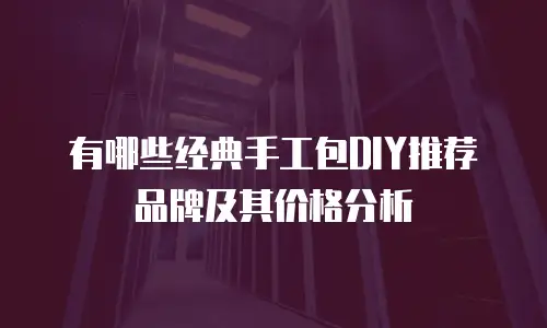 有哪些经典手工包DIY推荐品牌及其价格分析