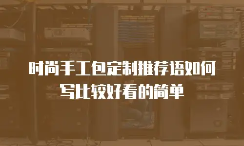 时尚手工包定制推荐语如何写比较好看的简单