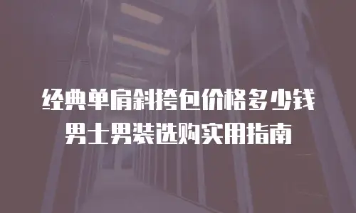 经典单肩斜挎包价格多少钱 男士男装选购实用指南