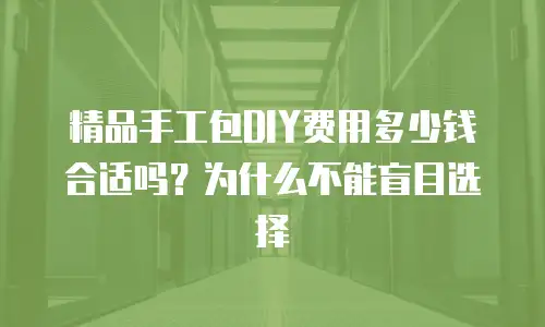 精品手工包DIY费用多少钱合适吗？为什么不能盲目选择