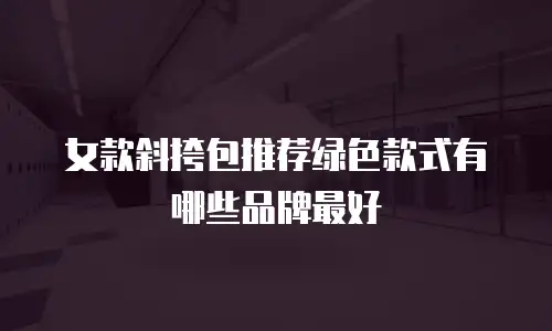 女款斜挎包推荐绿色款式有哪些品牌最好