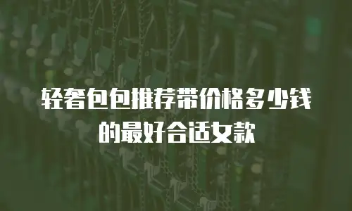 轻奢包包推荐带价格多少钱的最好合适女款