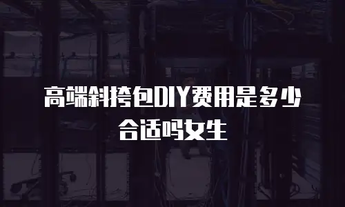 高端斜挎包DIY费用是多少合适吗女生