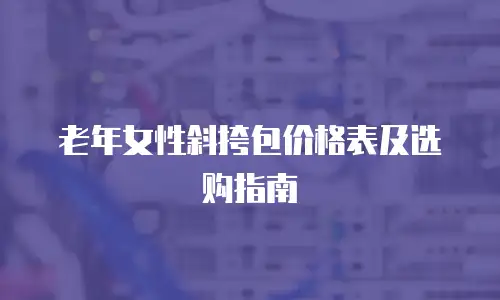 老年女性斜挎包价格表及选购指南