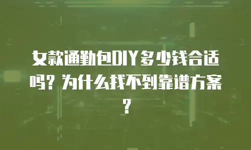女款通勤包DIY多少钱合适吗？为什么找不到靠谱方案？