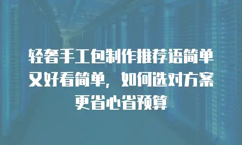 轻奢手工包制作推荐语简单又好看简单，如何选对方案更省心省预算
