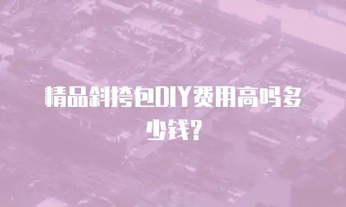 精品斜挎包DIY费用高吗多少钱？