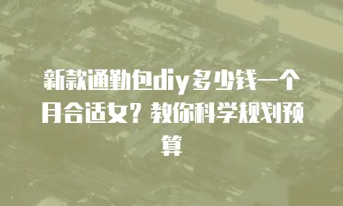 新款通勤包diy多少钱一个月合适女？教你科学规划预算