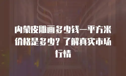 内蒙皮雕画多少钱一平方米价格是多少？了解真实市场行情