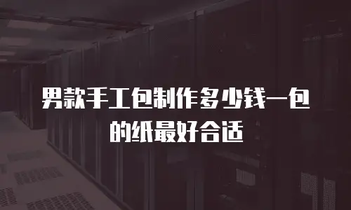 男款手工包制作多少钱一包的纸最好合适