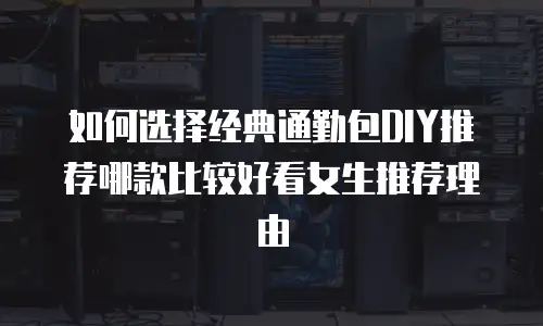 如何选择经典通勤包DIY推荐哪款比较好看女生推荐理由