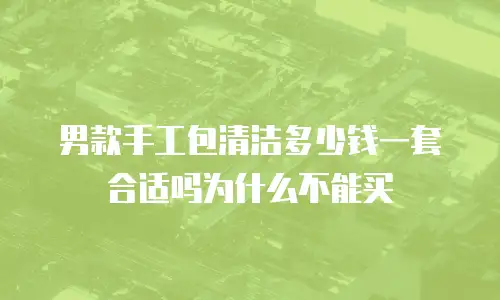 男款手工包清洁多少钱一套合适吗为什么不能买