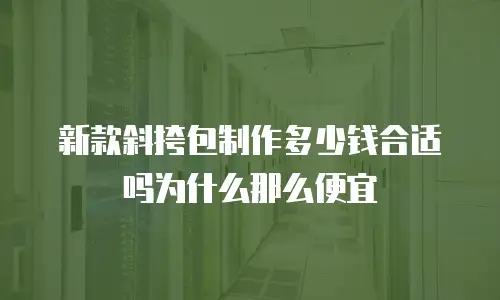 新款斜挎包制作多少钱合适吗为什么那么便宜