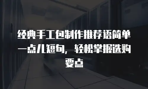 经典手工包制作推荐语简单一点儿短句，轻松掌握选购要点