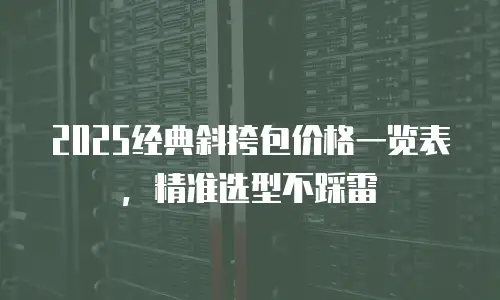 2025经典斜挎包价格一览表，精准选型不踩雷